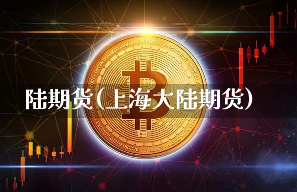 陆期货(上海大陆期货)_https://www.hbxfywj.com_基金知识_第1张