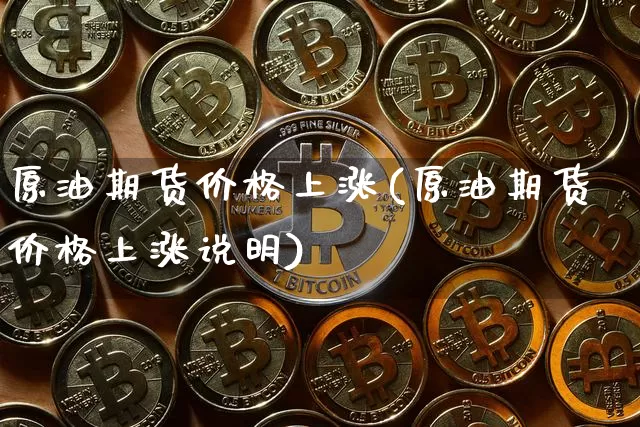 原油期货价格上涨(原油期货价格上涨说明)_https://www.hbxfywj.com_基金知识_第1张