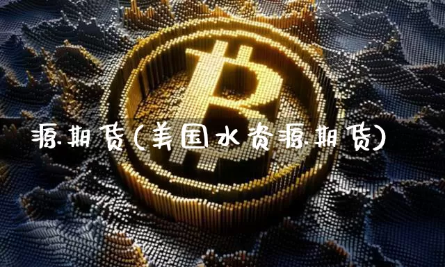 源期货(美国水资源期货)_https://www.hbxfywj.com_证券知识_第1张