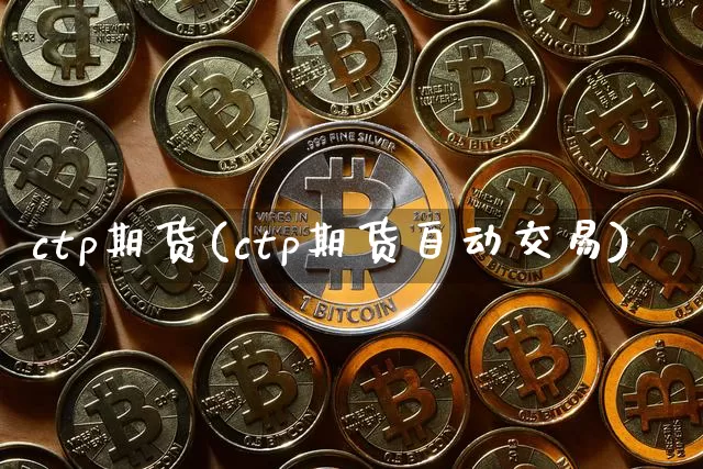ctp期货(ctp期货自动交易)_https://www.hbxfywj.com_基金知识_第1张