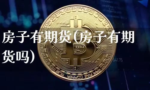 房子有期货(房子有期货吗)_https://www.hbxfywj.com_证券知识_第1张