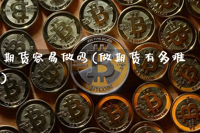 期货容易做吗(做期货有多难)_https://www.hbxfywj.com_股票知识_第1张