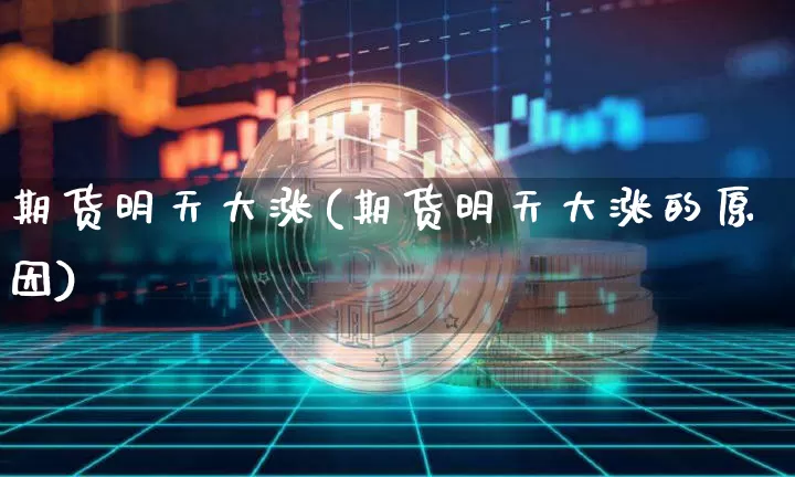 期货明天大涨(期货明天大涨的原因)_https://www.hbxfywj.com_期货知识_第1张