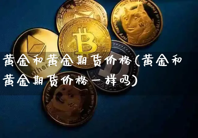 黄金和黄金期货价格(黄金和黄金期货价格一样吗)_https://www.hbxfywj.com_基金知识_第1张