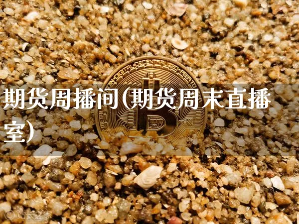 期货周播间(期货周末直播室)_https://www.hbxfywj.com_证券知识_第1张