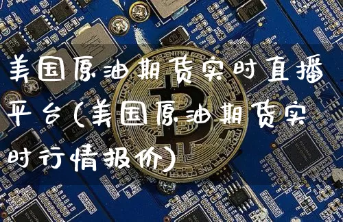 美国原油期货实时直播平台(美国原油期货实时行情报价)_https://www.hbxfywj.com_证券知识_第1张