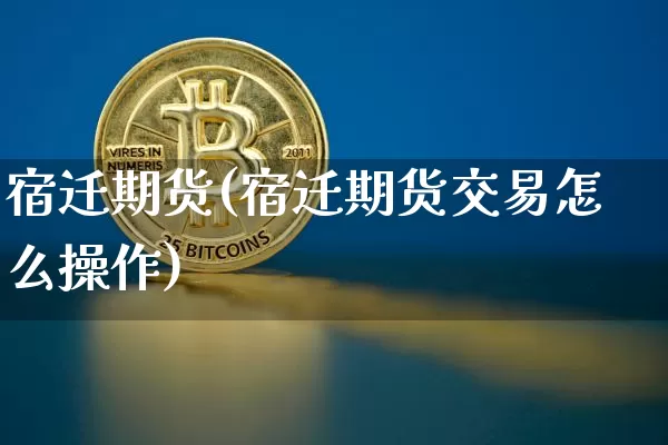 宿迁期货(宿迁期货交易怎么操作)_https://www.hbxfywj.com_期货知识_第1张