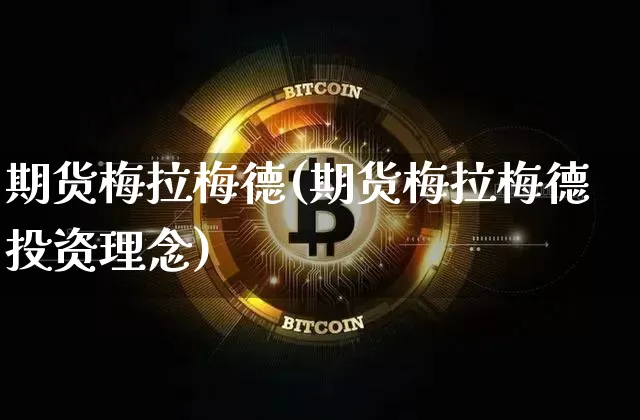 期货梅拉梅德(期货梅拉梅德投资理念)_https://www.hbxfywj.com_证券知识_第1张