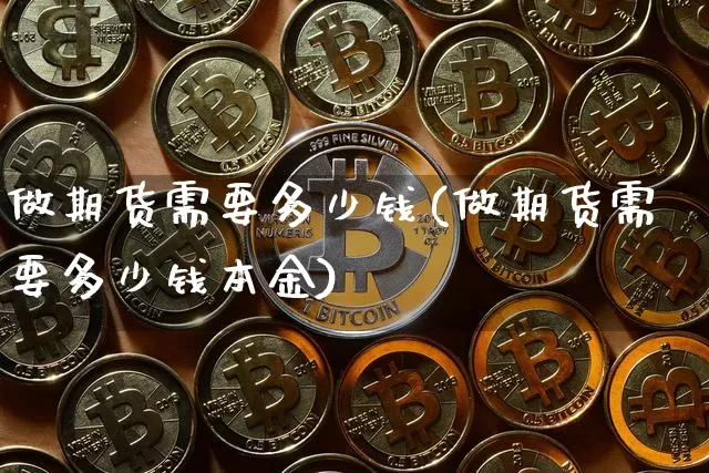 做期货需要多少钱(做期货需要多少钱本金)_https://www.hbxfywj.com_基金知识_第1张