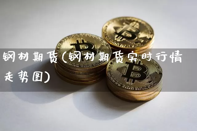钢材期货(钢材期货实时行情走势图)_https://www.hbxfywj.com_基金知识_第1张