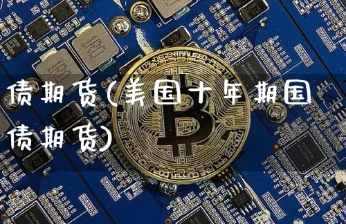 债期货(美国十年期国债期货)_https://www.hbxfywj.com_期货知识_第1张