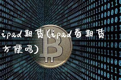 ipad期货(ipad看期货方便吗)_https://www.hbxfywj.com_股票知识_第1张