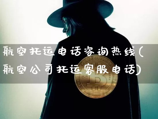航空托运电话咨询热线(航空公司托运客服电话)_https://www.hbxfywj.com_证券知识_第1张