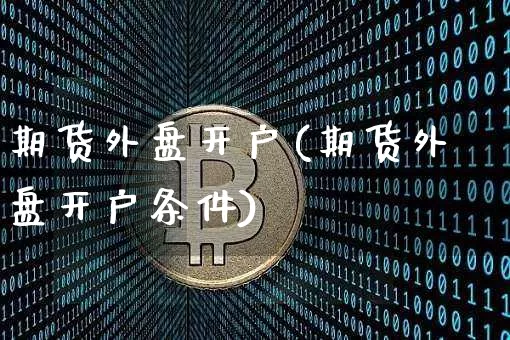 期货外盘开户(期货外盘开户条件)_https://www.hbxfywj.com_基金知识_第1张