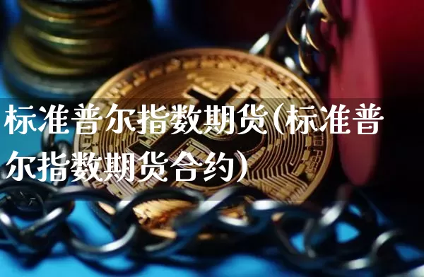 标准普尔指数期货(标准普尔指数期货合约)_https://www.hbxfywj.com_基金知识_第1张