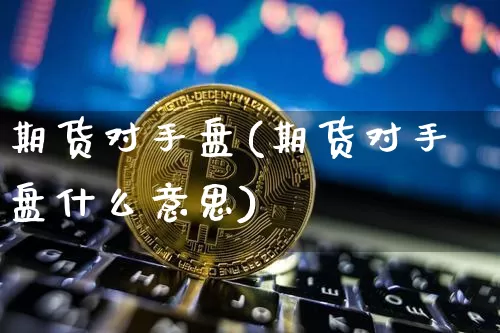 期货对手盘(期货对手盘什么意思)_https://www.hbxfywj.com_证券知识_第1张
