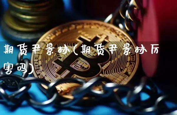 期货尹景林(期货尹景林厉害吗)_https://www.hbxfywj.com_基金知识_第1张