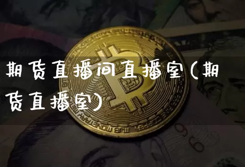 期货直播间直播室(期货直播室)_https://www.hbxfywj.com_基金知识_第1张