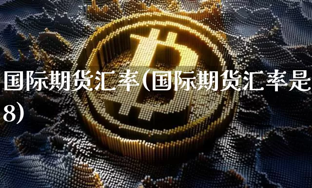 国际期货汇率(国际期货汇率是8)_https://www.hbxfywj.com_证券知识_第1张