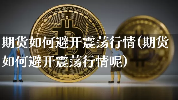 期货如何避开震荡行情(期货如何避开震荡行情呢)_https://www.hbxfywj.com_期货知识_第1张