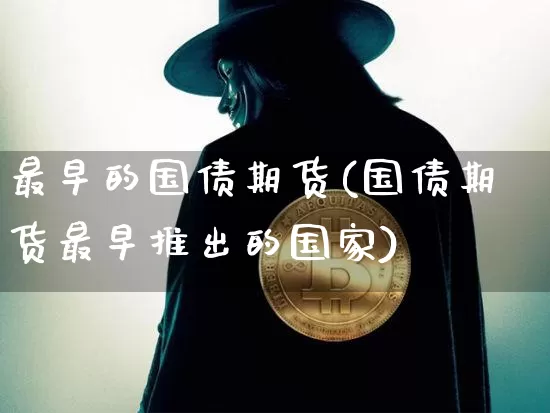 最早的国债期货(国债期货最早推出的国家)_https://www.hbxfywj.com_基金知识_第1张