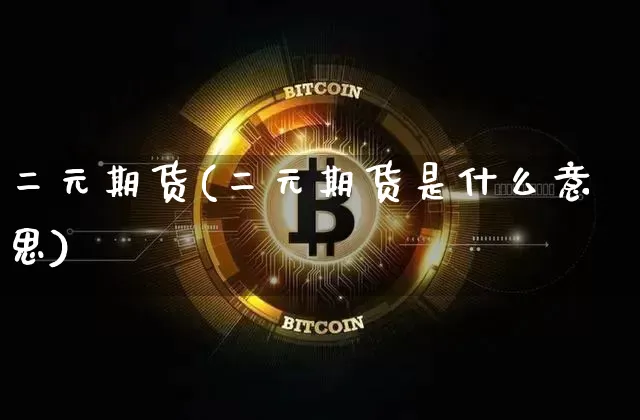 二元期货(二元期货是什么意思)_https://www.hbxfywj.com_股票知识_第1张