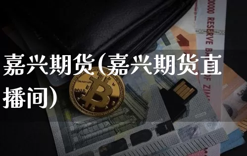 嘉兴期货(嘉兴期货直播间)_https://www.hbxfywj.com_股票知识_第1张