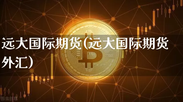 远大国际期货(远大国际期货外汇)_https://www.hbxfywj.com_证券知识_第1张