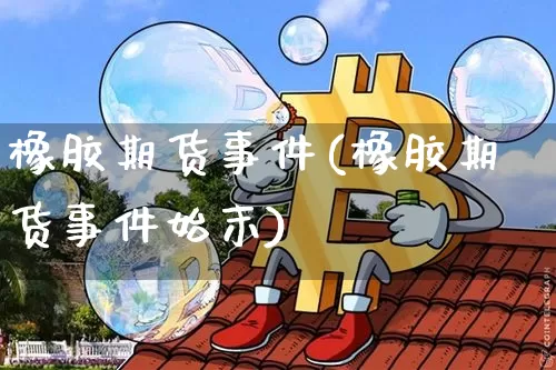 橡胶期货事件(橡胶期货事件始末)_https://www.hbxfywj.com_证券知识_第1张