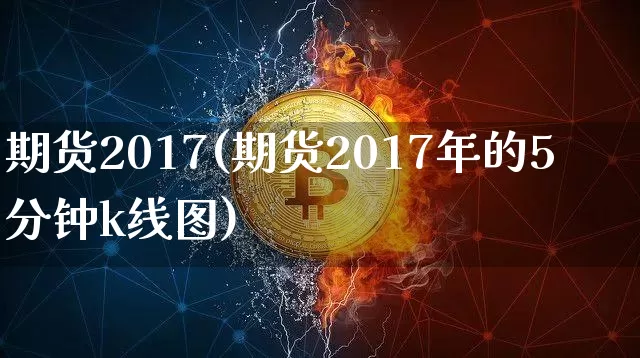 期货2017(期货2017年的5分钟k线图)_https://www.hbxfywj.com_股票知识_第1张