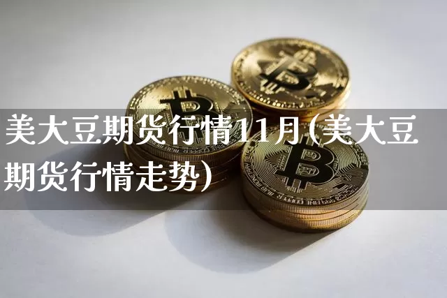 美大豆期货行情11月(美大豆期货行情走势)_https://www.hbxfywj.com_基金知识_第1张