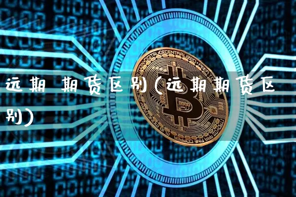 远期 期货区别(远期期货区别)_https://www.hbxfywj.com_股票知识_第1张