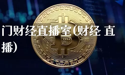 门财经直播室(财经 直播)_https://www.hbxfywj.com_证券知识_第1张