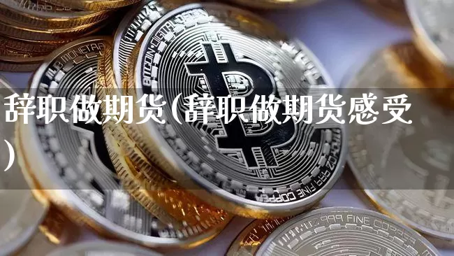 辞职做期货(辞职做期货感受)_https://www.hbxfywj.com_证券知识_第1张