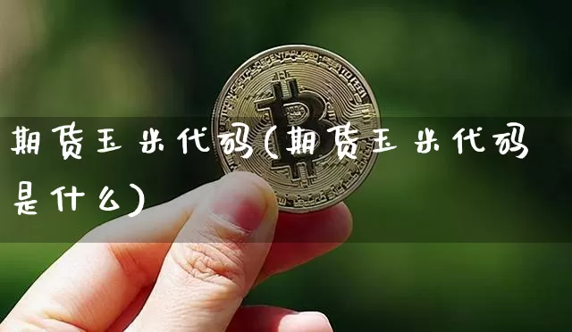 期货玉米代码(期货玉米代码是什么)_https://www.hbxfywj.com_股票知识_第1张