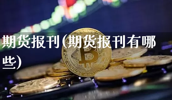 期货报刊(期货报刊有哪些)_https://www.hbxfywj.com_股票知识_第1张