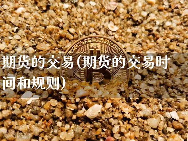 期货的交易(期货的交易时间和规则)_https://www.hbxfywj.com_基金知识_第1张