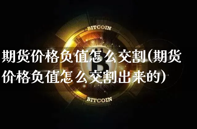 期货价格负值怎么交割(期货价格负值怎么交割出来的)_https://www.hbxfywj.com_证券知识_第1张