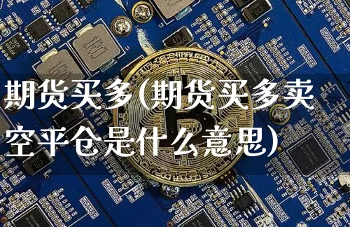期货买多(期货买多卖空平仓是什么意思)_https://www.hbxfywj.com_期货知识_第1张