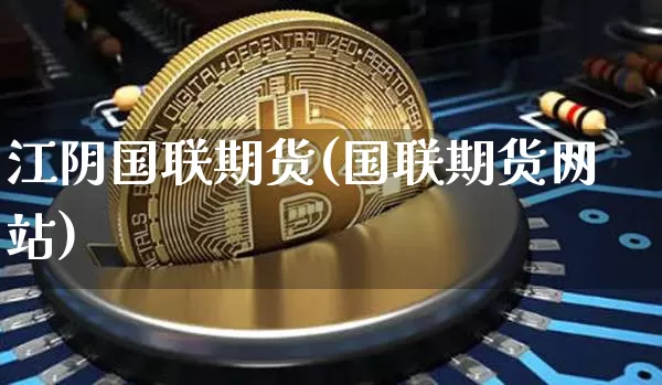 江阴国联期货(国联期货网站)_https://www.hbxfywj.com_期货知识_第1张