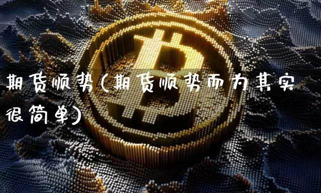期货顺势(期货顺势而为其实很简单)_https://www.hbxfywj.com_基金知识_第1张
