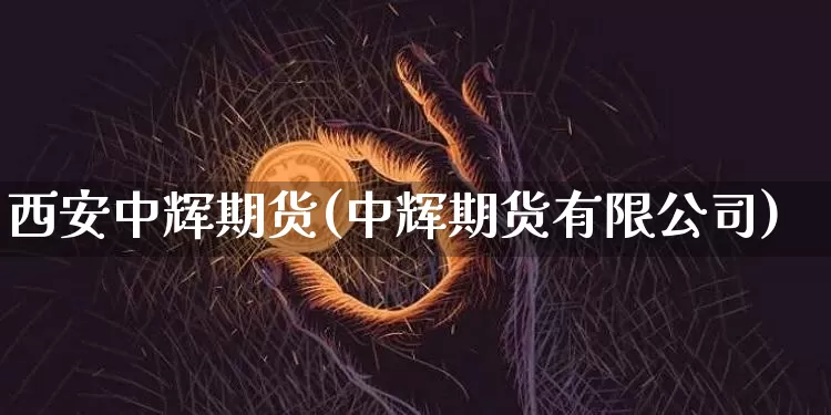 西安中辉期货(中辉期货有限公司)_https://www.hbxfywj.com_证券知识_第1张