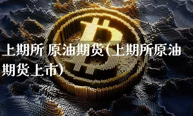 上期所 原油期货(上期所原油期货上市)_https://www.hbxfywj.com_期货知识_第1张