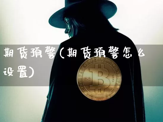 期货预警(期货预警怎么设置)_https://www.hbxfywj.com_基金知识_第1张