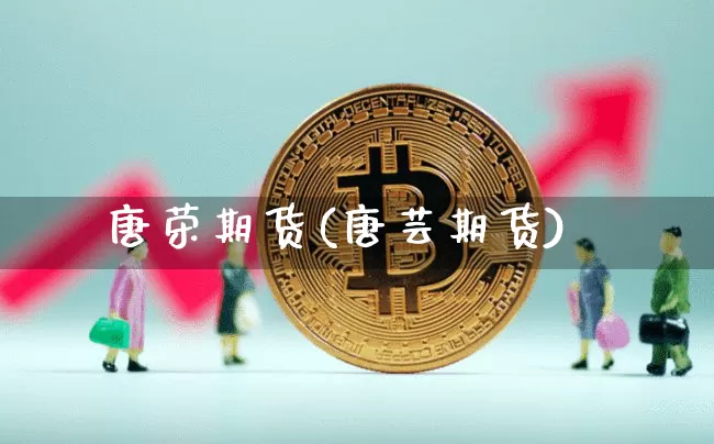 唐荣期货(唐芸期货)_https://www.hbxfywj.com_证券知识_第1张
