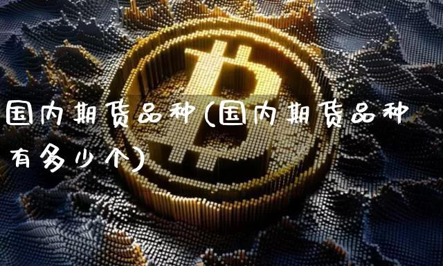 国内期货品种(国内期货品种有多少个)_https://www.hbxfywj.com_期货知识_第1张