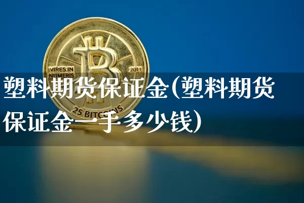 塑料期货保证金(塑料期货保证金一手多少钱)_https://www.hbxfywj.com_股票知识_第1张