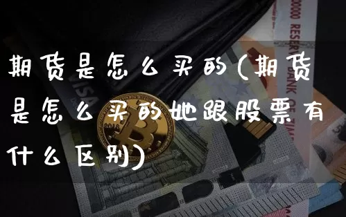 期货是怎么买的(期货是怎么买的她跟股票有什么区别)_https://www.hbxfywj.com_期货知识_第1张
