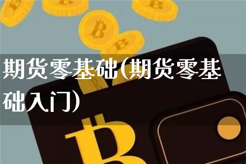 期货零基础(期货零基础入门)_https://www.hbxfywj.com_基金知识_第1张