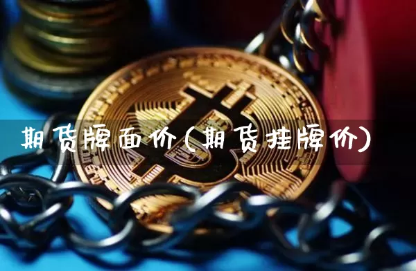 期货牌面价(期货挂牌价)_https://www.hbxfywj.com_基金知识_第1张